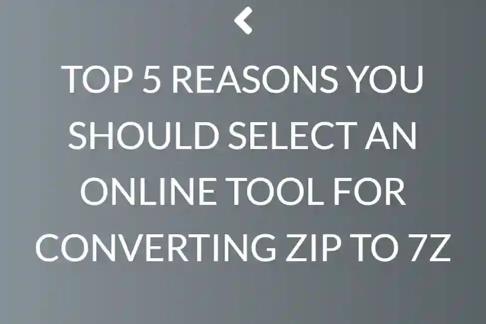 Top 5 Reasons You Should Select An Online Tool For Converting Zip To 7z