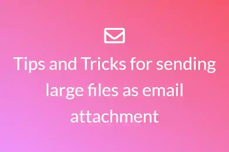 Tips and Tricks for sending large files as email attachment