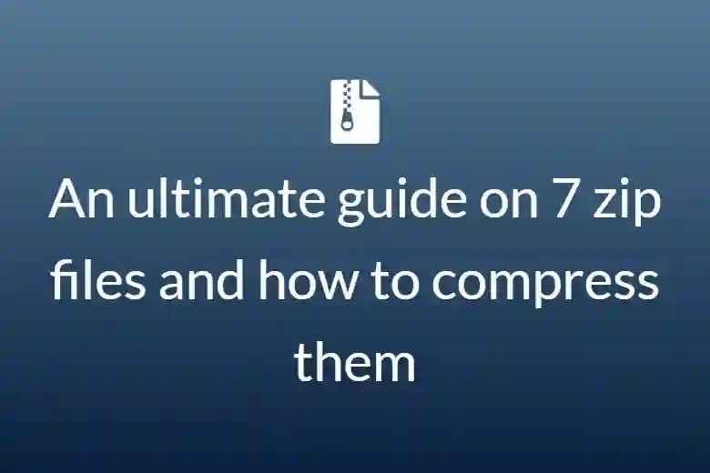 An ultimate guide on 7 zip file and how to compress them
