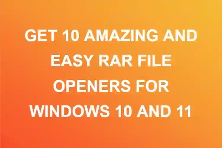 GET 10 AMAZING AND EASY RAR FILE OPENERS FOR WINDOWS 10 AND 11