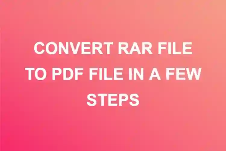 CONVERT RAR FILE TO PDF FILE IN A FEW STEPS
