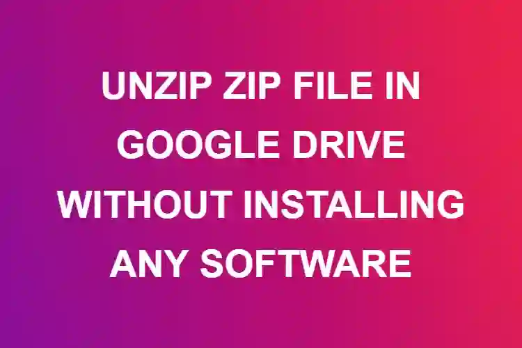 UNZIP ZIP FILE IN GOOGLE DRIVE WITHOUT INSTALLING ANY SOFTWARE