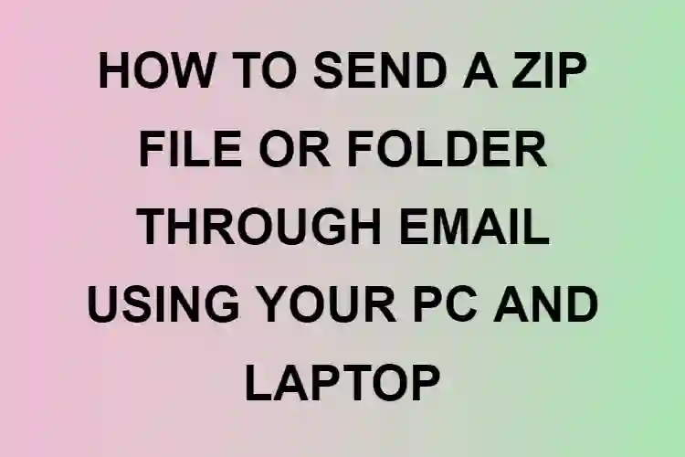 HOW TO SEND A ZIP FILE OR FOLDER THROUGH EMAIL USING YOUR PC AND LAPTOP